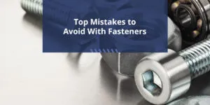 Top Mistakes to Avoid With Fasteners