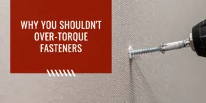 why you shouldn't over torque fasteners
